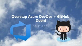 Overstap Azure DevOps > GitHub;
Doen?
1 0 - 1 1 - 2 0 2 3
 