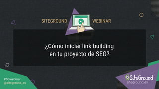 ¿Cómo iniciar link building
en tu proyecto de SEO?
siteground.es
#SGwebinar
@siteground_es
SITEGROUND WEBINAR
 