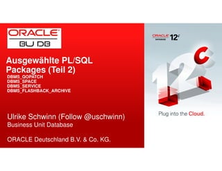 Ausgewählte PL/SQL 
Packages (Teil 2) 
DBMS_QOPATCH 
DBMS_SPACE 
DBMS_SERVICE 
DBMS_FLASHBACK_ARCHIVE 
Ulrike Schwinn (Follow @uschwinn) 
Business Unit Database 
ORACLE Deutschland B.V. & Co. KG. 
 