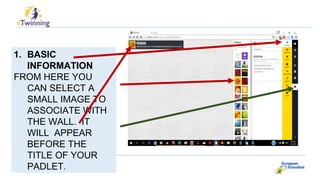 1. BASIC
INFORMATION
FROM HERE YOU
CAN SELECT A
SMALL IMAGE TO
ASSOCIATE WITH
THE WALL. IT
WILL APPEAR
BEFORE THE
TITLE OF YOUR
PADLET.
 