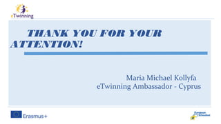 THANK YOU FOR YOUR
ATTENTION!
Maria Michael Kollyfa
eTwinning Ambassador - Cyprus
 