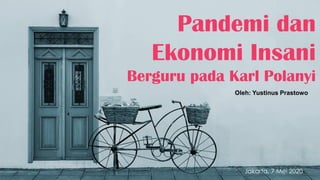 Pandemi dan
Ekonomi Insani
Berguru pada Karl Polanyi
Oleh: Yustinus Prastowo
Jakarta, 7 Mei 2020
 