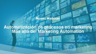 Nuevo Webinar
Automatización de procesos en marketing
Más allá del Marketing Automation
 