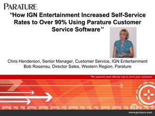 “How IGN Entertainment Increased Self-Service Rates to Over 90% Using Parature Customer Service Software”Chris Henderson, Senior Manager, Customer Service, IGN Entertainment Bob Rosenau, Director Sales, Western Region, Parature 