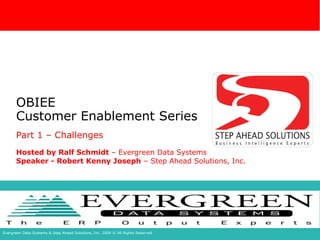 OBIEE Customer Enablement Series Part 1 – Challenges Hosted by Ralf Schmidt  – Evergreen Data Systems Speaker - Robert Kenny Joseph  – Step Ahead Solutions, Inc. 