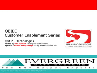 OBIEE Customer Enablement Series Part 2 – Technologies Hosted by  Ralf Schmidt  – Evergreen Data Systems Speaker -  Robert Kenny Joseph  – Step Ahead Solutions, Inc. 