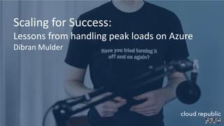 Scaling for Success:
Lessons from handling peak loads on Azure
Dibran Mulder
 