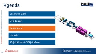 10
3DS.COM/SOLIDWORKS©DassaultSystèmes|ConfidentialInformation|6/13/2018|ref.:3DS_Document_2015
Agenda
Generar el Blank
3DQuickPress & 3DQuickForm
Strip Layout
Herramental
Montaje
 