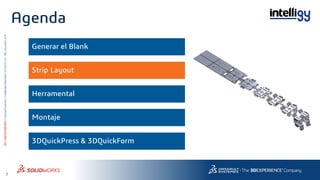 7
3DS.COM/SOLIDWORKS©DassaultSystèmes|ConfidentialInformation|6/13/2018|ref.:3DS_Document_2015
Agenda
Generar el Blank
3DQuickPress & 3DQuickForm
Strip Layout
Herramental
Montaje
 