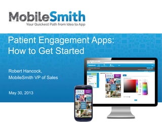 Robert Hancock,
MobileSmith VP of Sales
May 30, 2013
Patient Engagement Apps:
How to Get Started
 