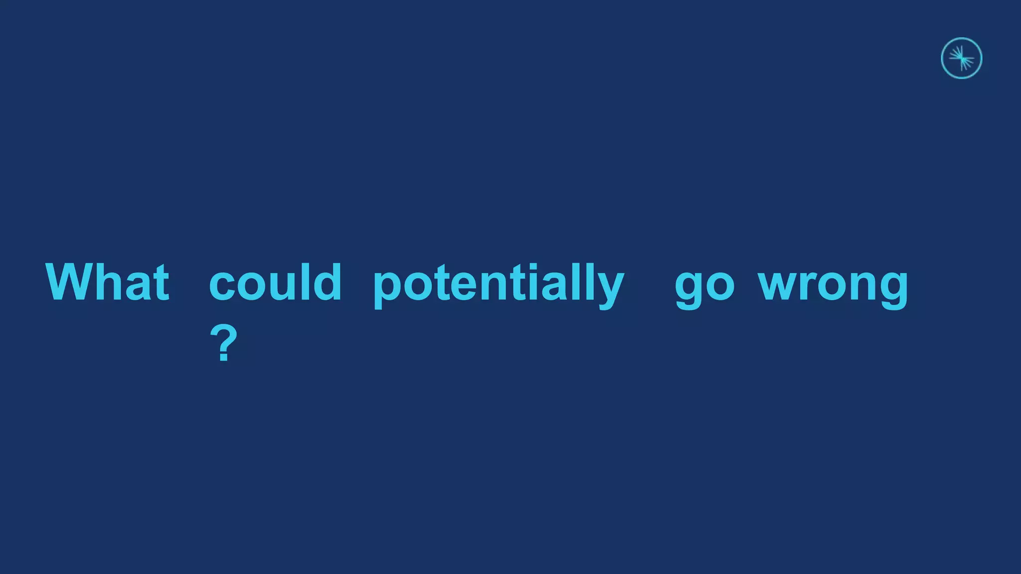 What could potentially go wrong
?
 