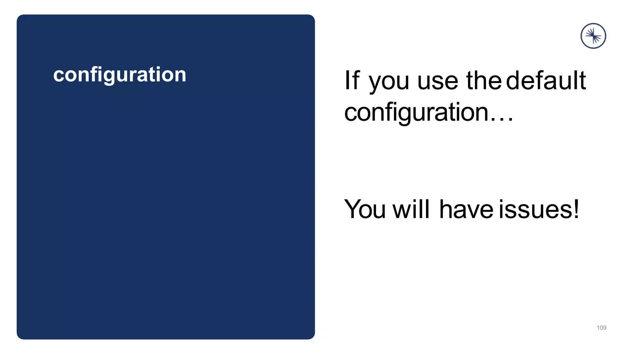 conﬁguration
109
If you use thedefault
conﬁguration…
You will have issues!
 