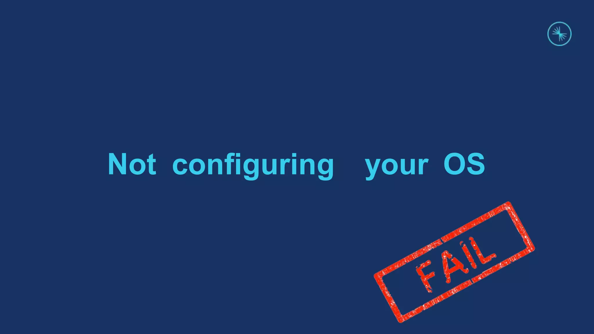 Not conﬁguring your OS
 