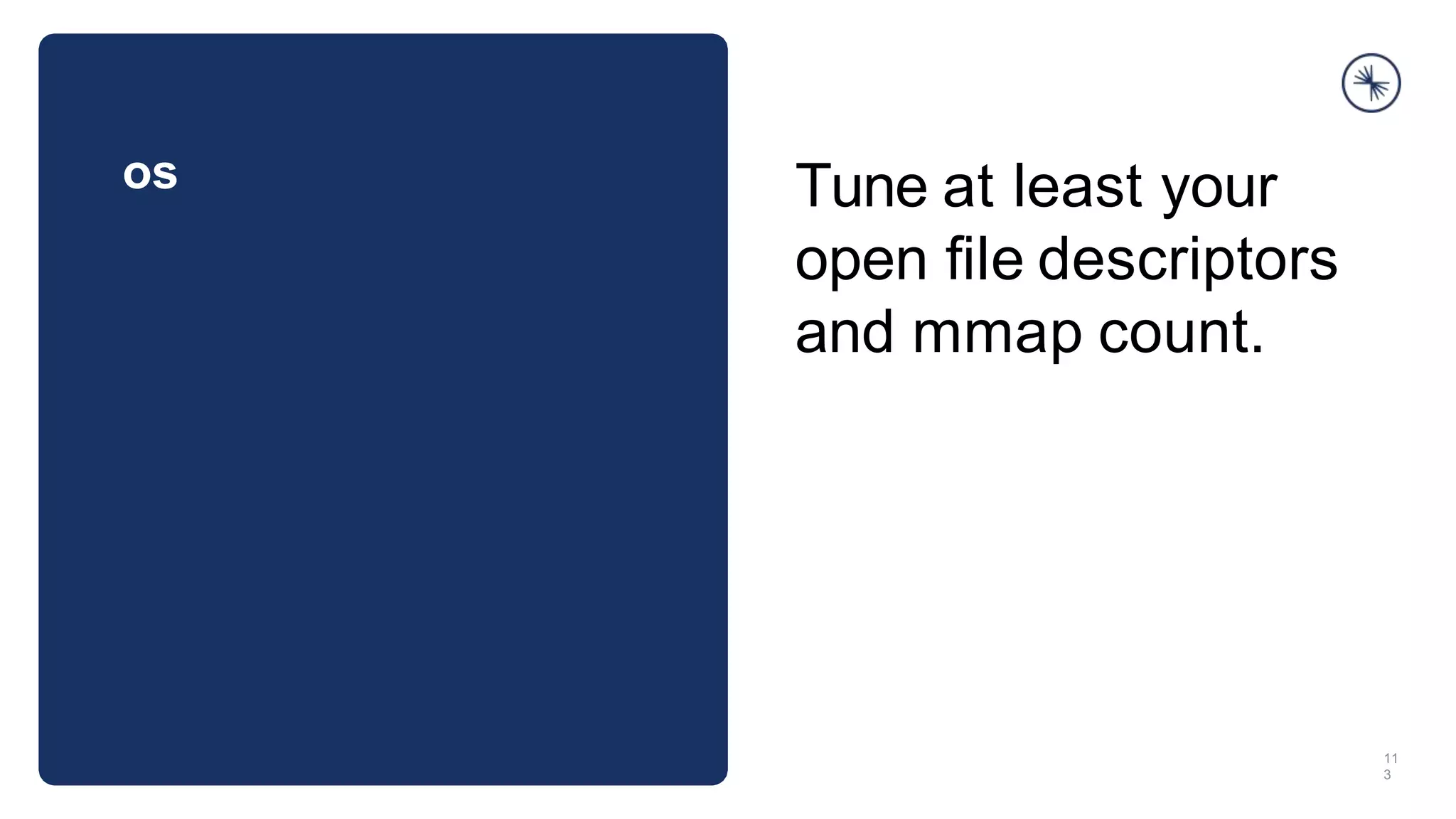 os
11
3
Tune at least your
open ﬁle descriptors
and mmap count.
 