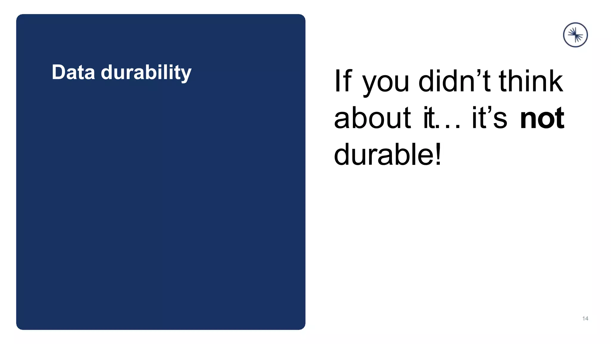 Data durability
14
If you didn’t think
about it… it’s not
durable!
 