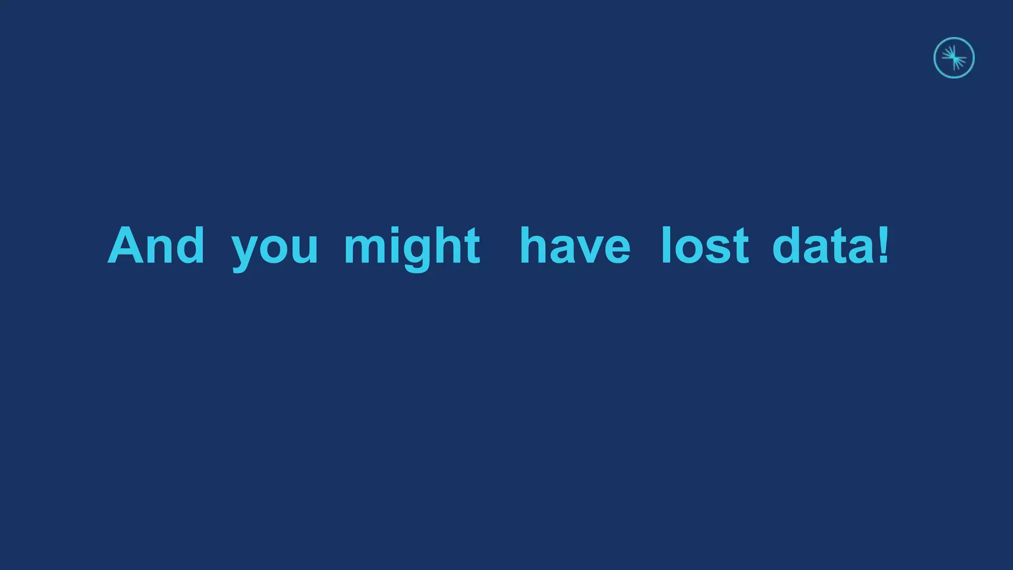 And you might have lost data!
 