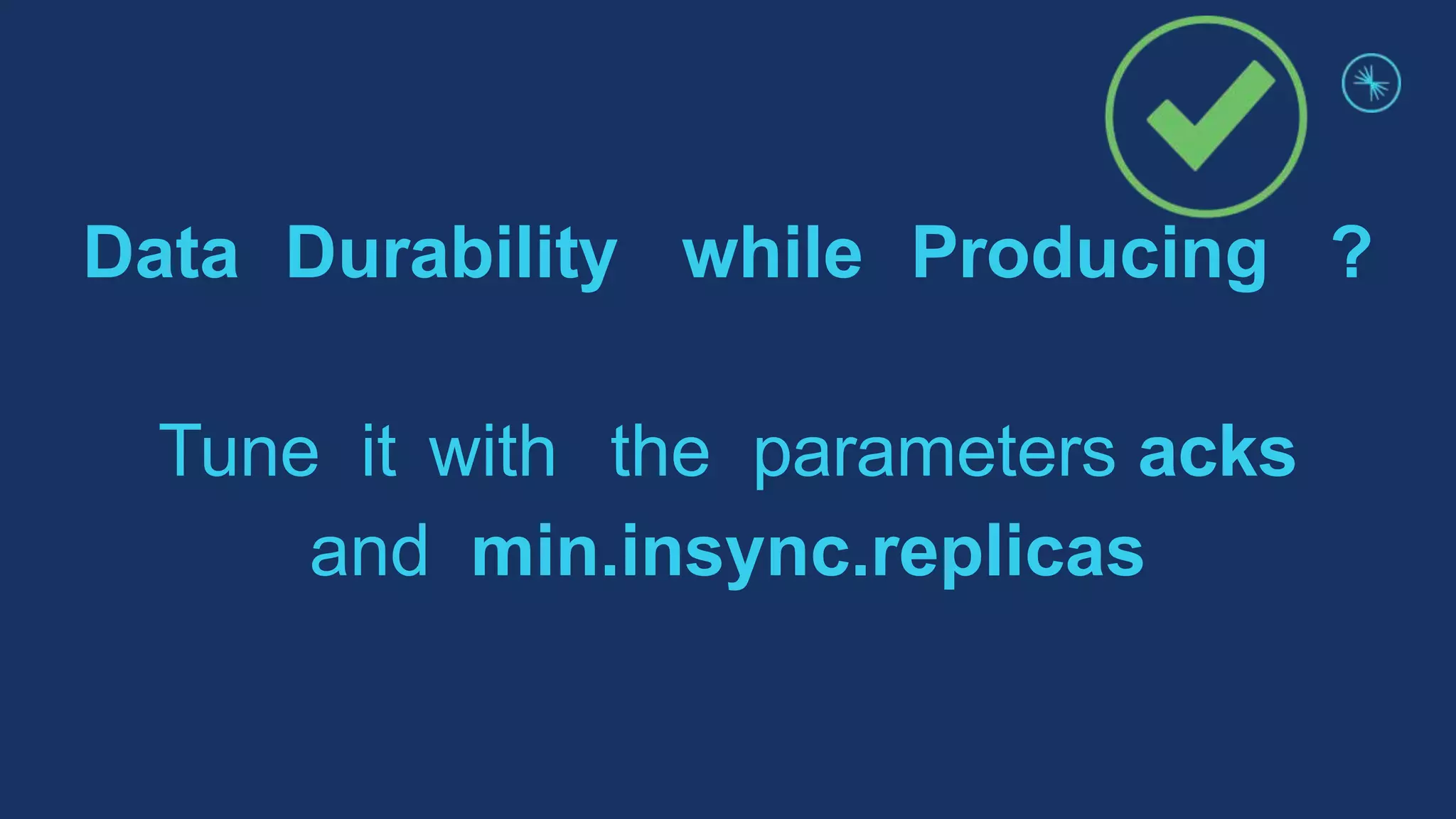 Data Durability while Producing ?
Tune it with the parameters acks
and min.insync.replicas
 
