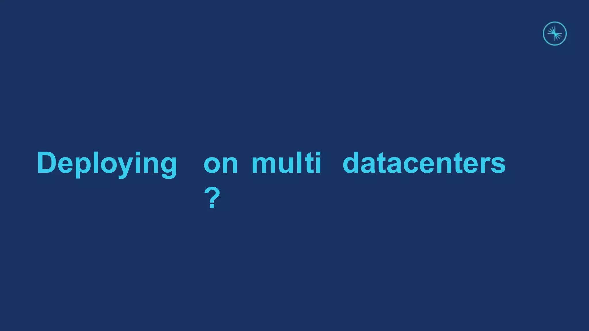 Deploying on multi datacenters
?
 