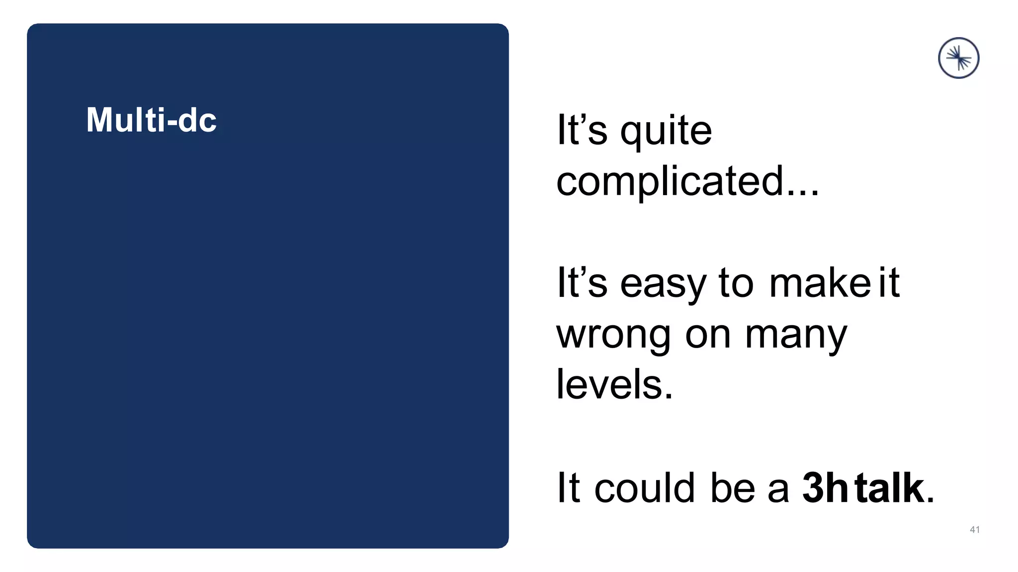 Multi-dc
41
It’s quite
complicated...
It’s easy to makeit
wrong on many
levels.
It could be a 3htalk.
 