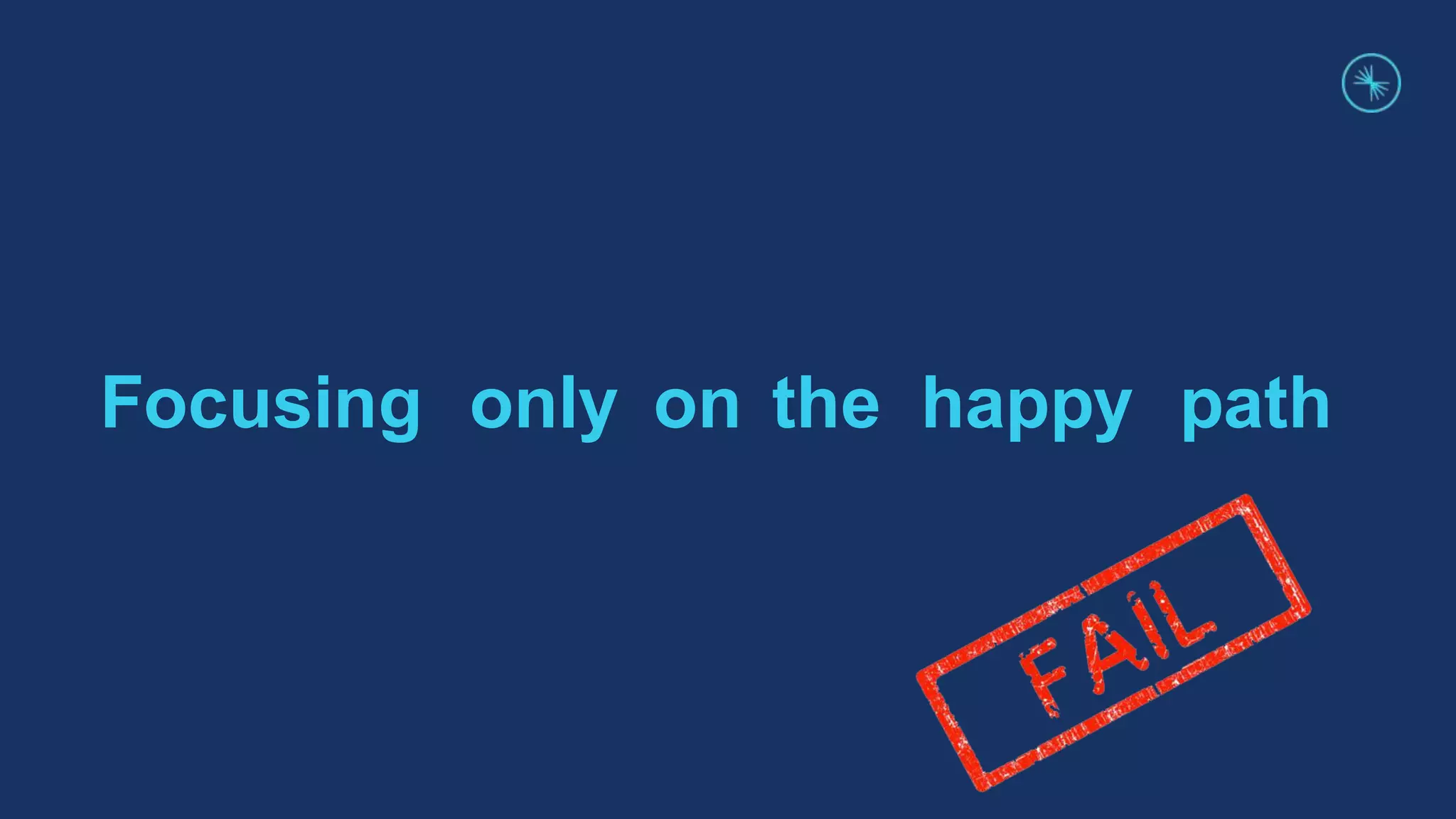 Focusing only on the happy path
 