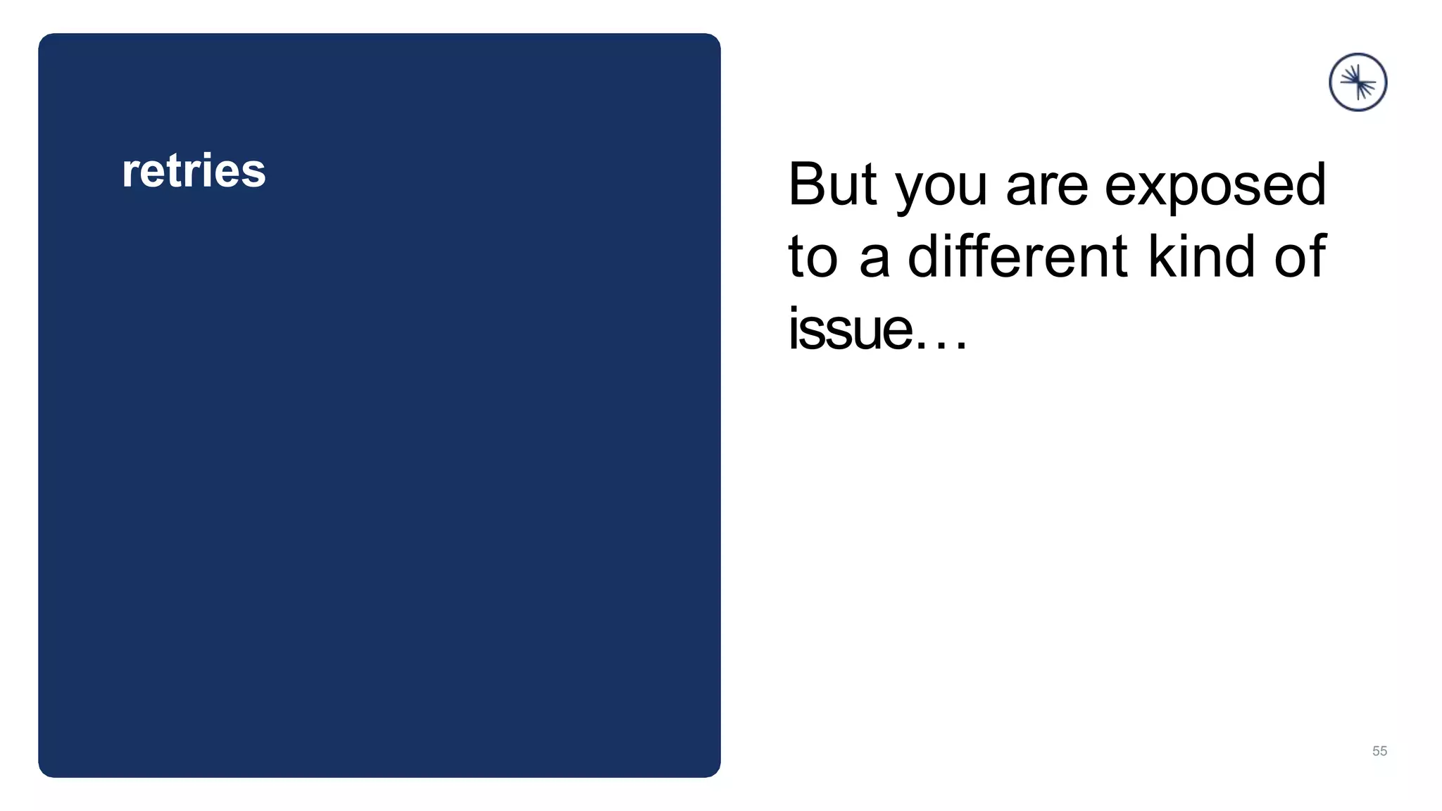 retries
55
But you are exposed
to a different kind of
issue…
 