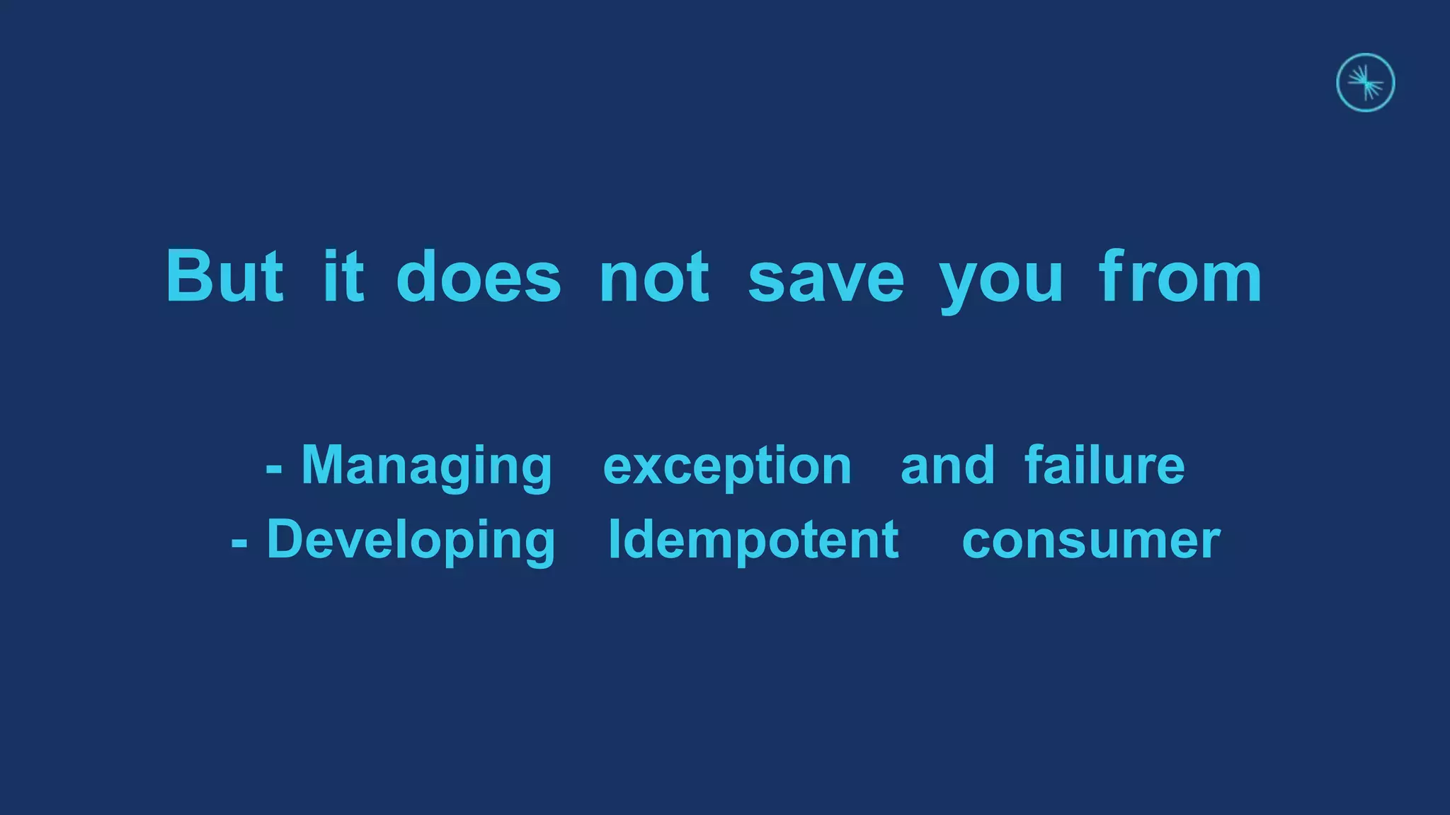 But it does not save you from
- Managing exception and failure
- Developing Idempotent consumer
 