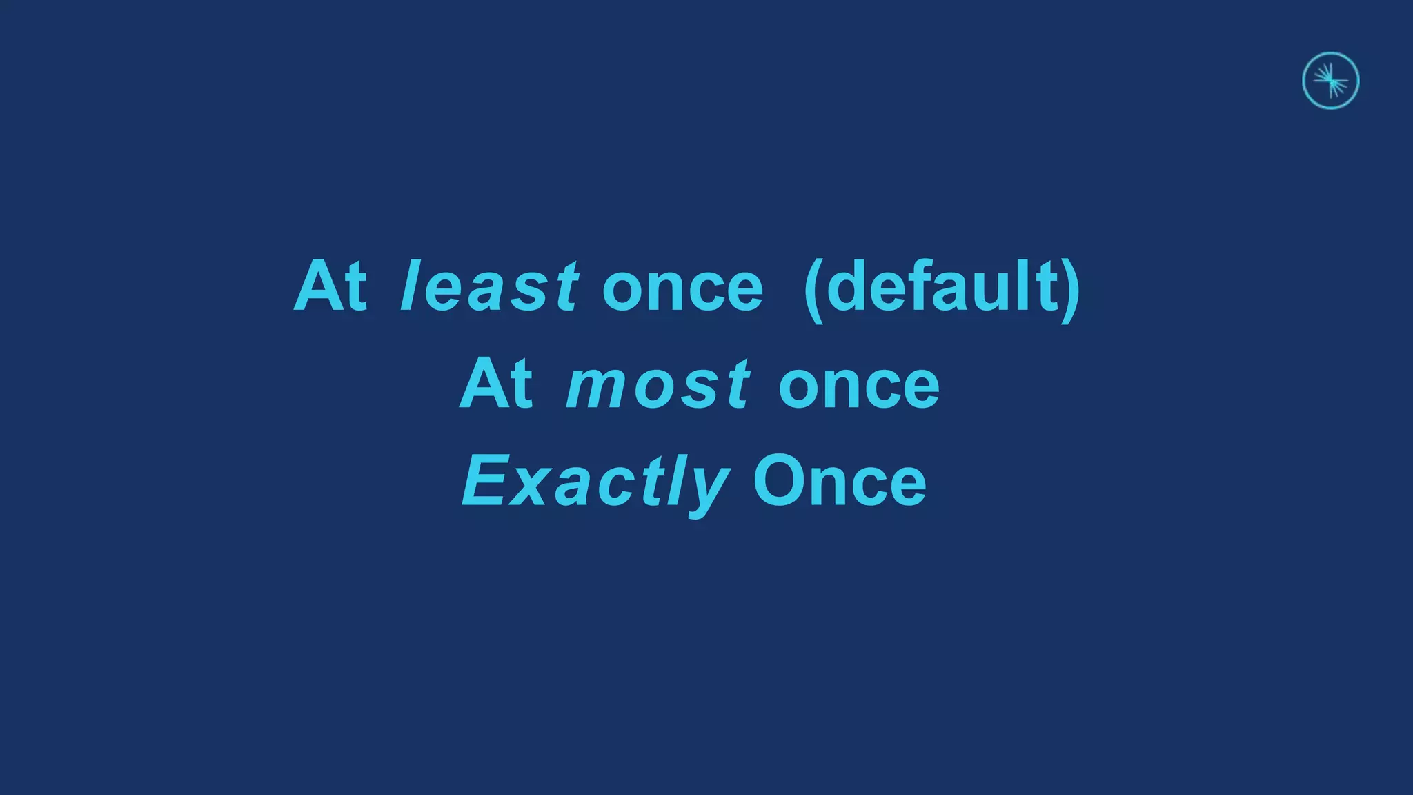 At least once (default)
At most once
Exactly Once
 