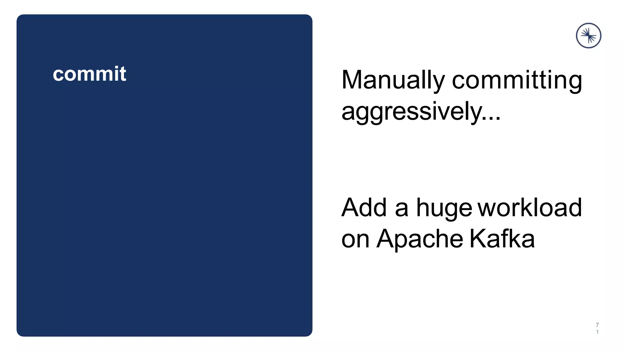 commit
7
1
Manually committing
aggressively...
Add a huge workload
on Apache Kafka
 
