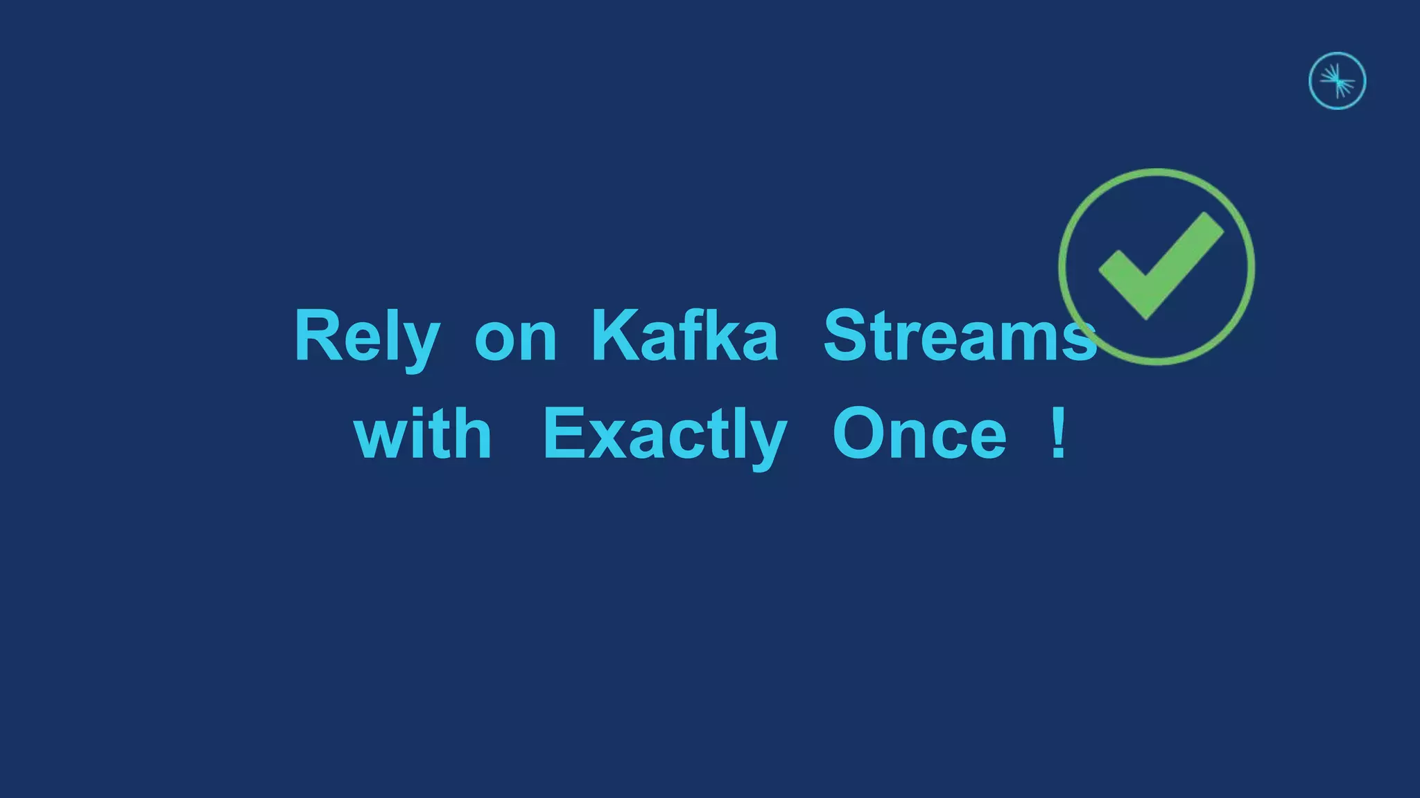 Rely on Kafka Streams
with Exactly Once !
 