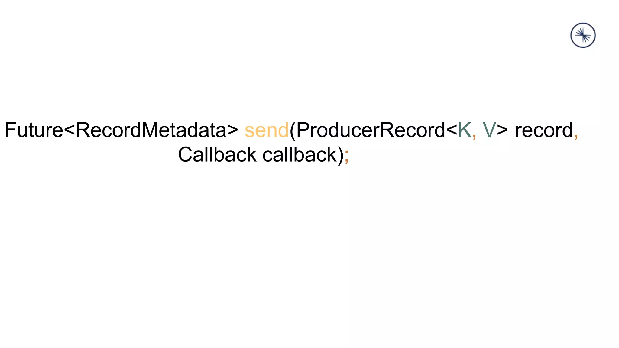 Future<RecordMetadata> send(ProducerRecord<K, V> record,
Callback callback);
 