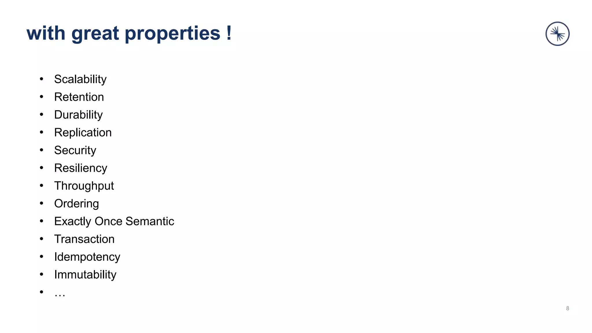 with great properties !
• Scalability
• Retention
• Durability
• Replication
• Security
• Resiliency
• Throughput
• Ordering
• Exactly Once Semantic
• Transaction
• Idempotency
• Immutability
• …
8
 