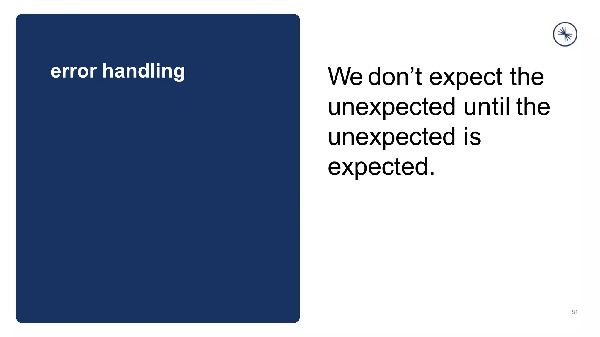 error handling
81
We don’t expect the
unexpected until the
unexpected is
expected.
 