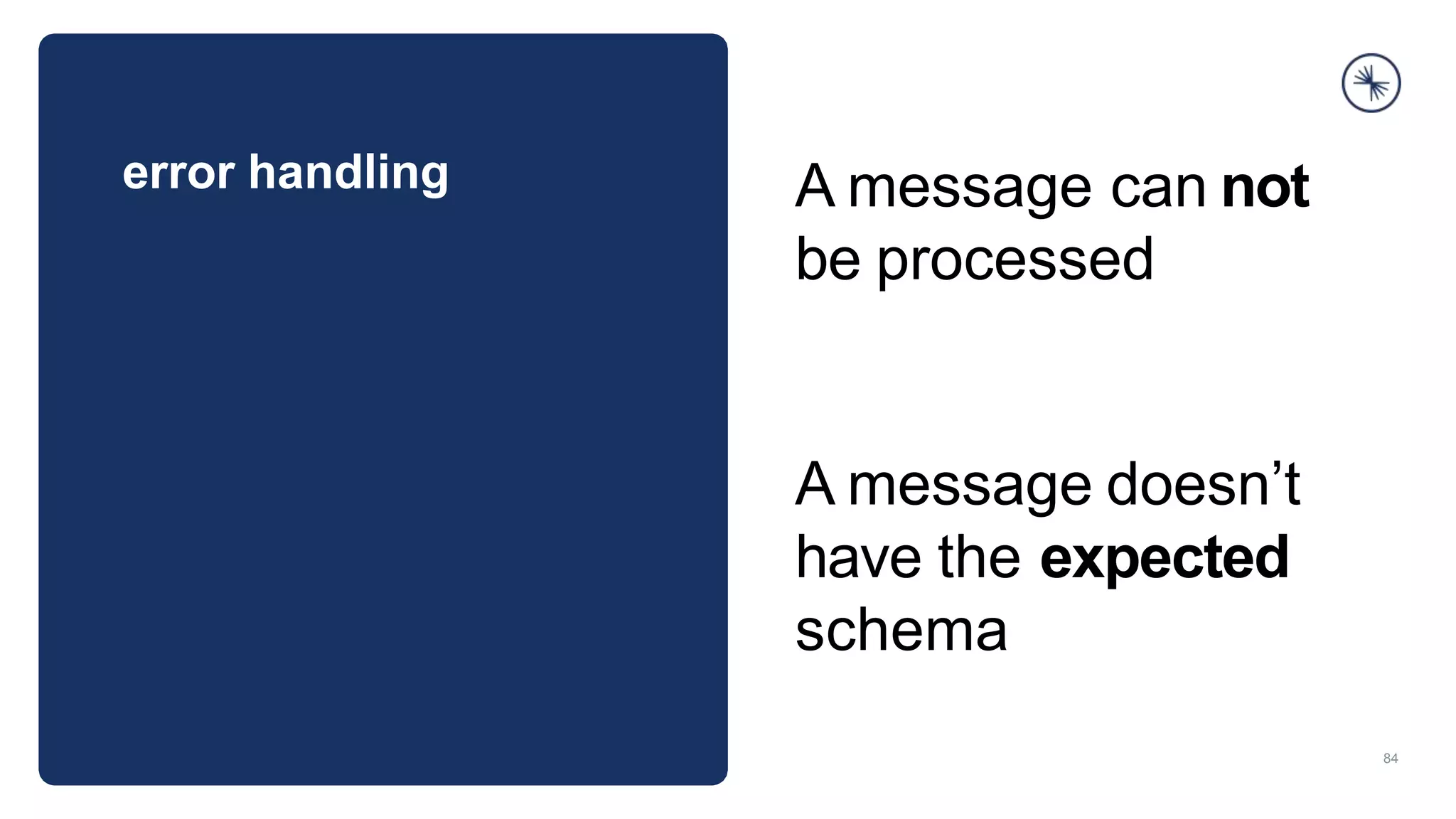 error handling
84
A message can not
be processed
A message doesn’t
have the expected
schema
 