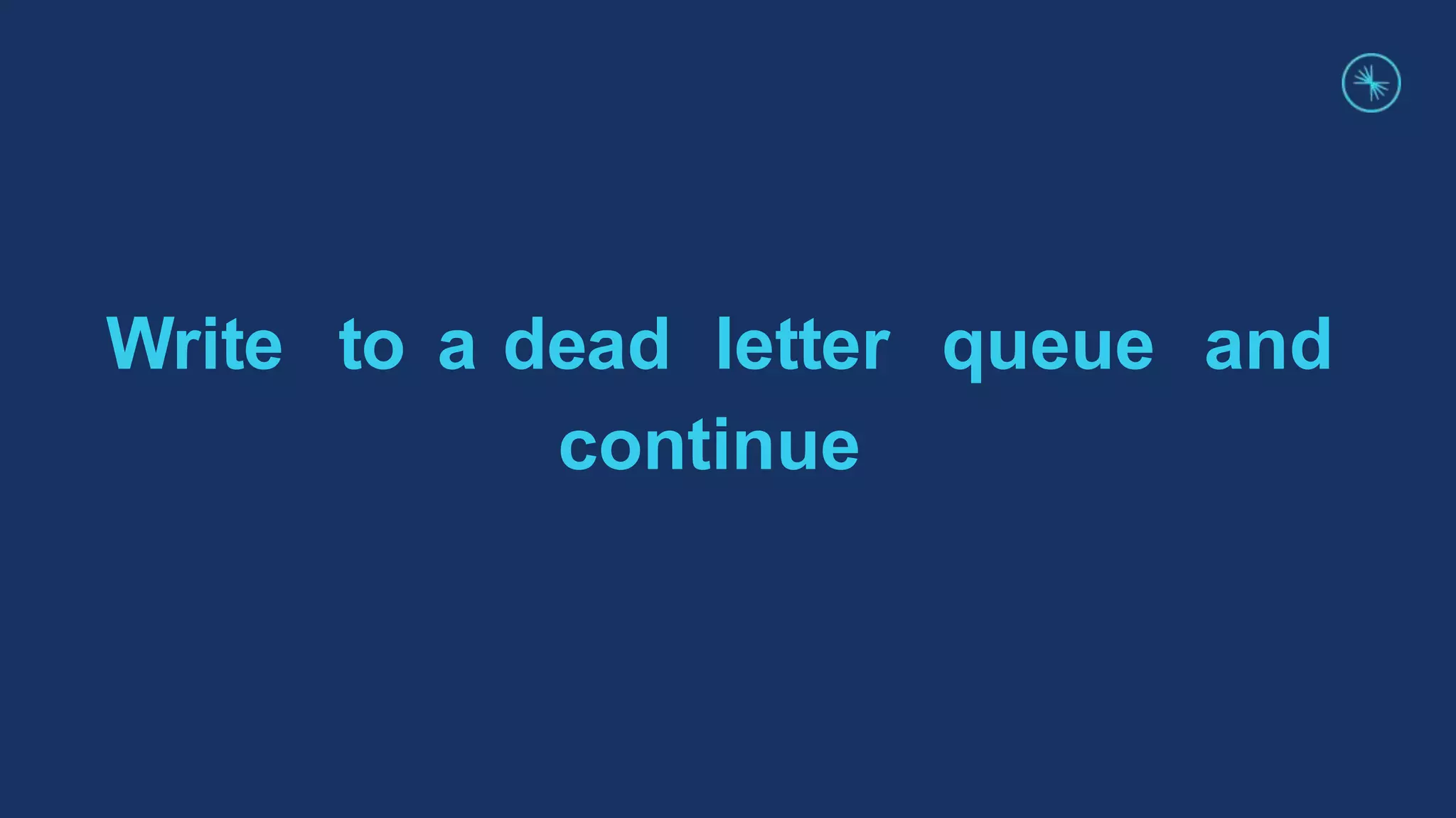 Write to a dead letter queue and
continue
 