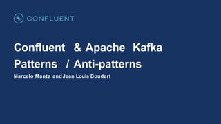 Conﬂuent & Apache Kafka
Patterns / Anti-patterns
Marcelo Manta and Jean Louis Boudart
 