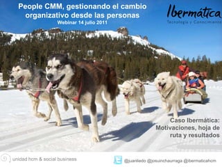 People CMM, gestionando el cambio organizativo desde las personas Webinar 14 julio 2011 @juanliedo @josuinchaurraga @ibermaticahcm Caso Ibermática: Motivaciones, hoja de ruta y resultados 