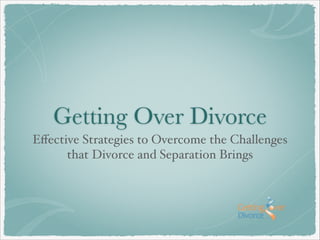 Getting Over Divorce
Eﬀective Strategies to Overcome the Challenges
that Divorce and Separation Brings
 