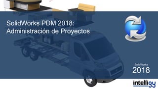 SolidWorks PDM 2018:
Administración de Proyectos
SolidWorks
2018
 