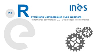 2.0
Révolutions Commerciales : Les Webinars
Performance commerciale 2.0 : Des rouages interconnectés
 