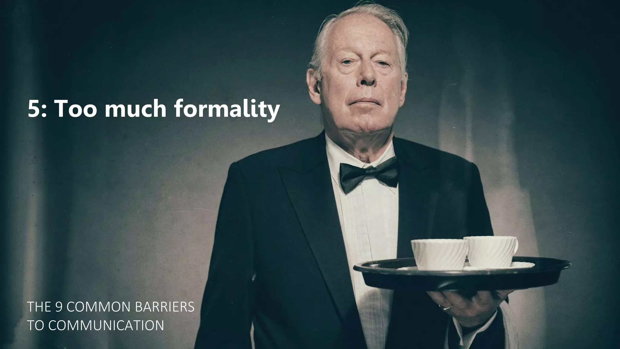 5: Too much formality
THE 9 COMMON BARRIERS
TO COMMUNICATION
 