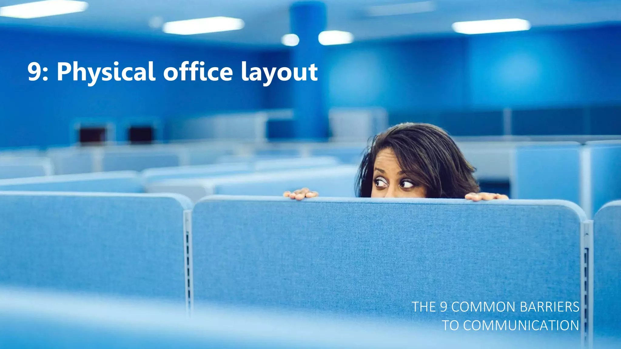 9: Physical office layout
THE 9 COMMON BARRIERS
TO COMMUNICATION
 