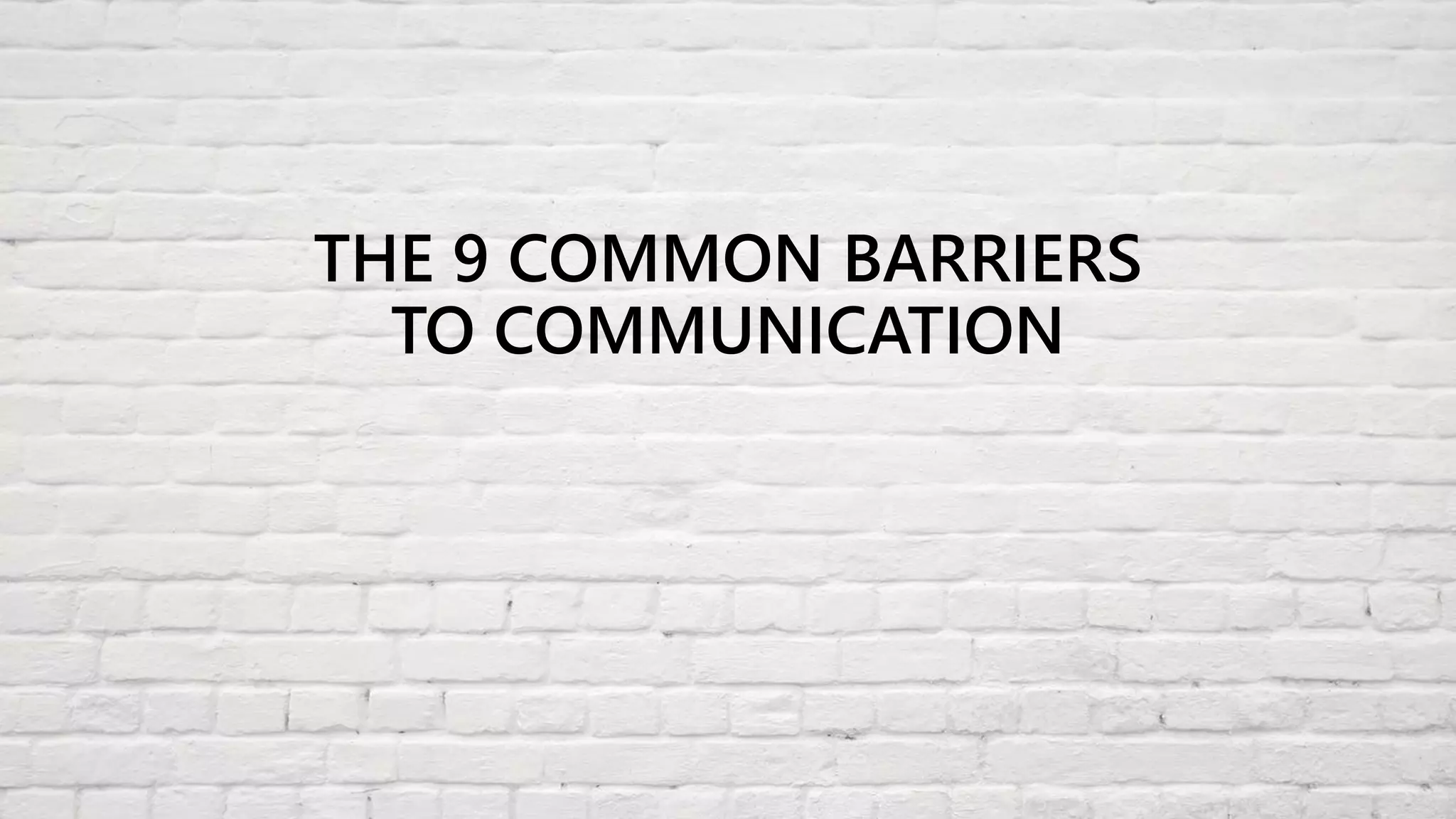 THE 9 COMMON BARRIERS
TO COMMUNICATION
 