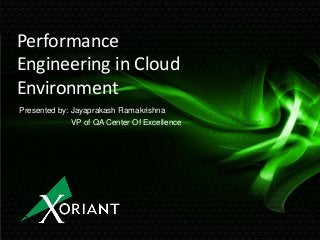 Performance
Engineering in Cloud
Environment
Presented by: Jayaprakash Ramakrishna
VP of QA Center Of Excellence
 