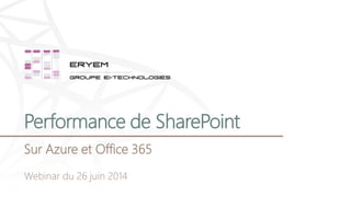 Performance de SharePoint
Sur Azure et Office 365
Webinar du 26 juin 2014
 