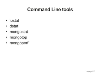 Command Line tools
• iostat
• dstat
• mongostat
• mongotop
• mongoperf
 