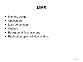 MMS
• Memory usage
• Opcounters
• Lock percentage
• Queues
• Background flush average
• Replication oplog window and lag
 