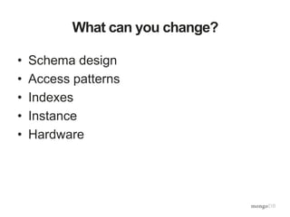 What can you change?
• Schema design
• Access patterns
• Indexes
• Instance
• Hardware
 