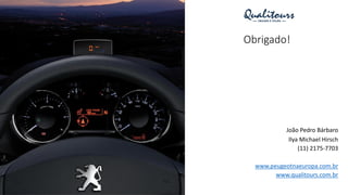 Obrigado!
João Pedro Bárbaro
Ilya Michael Hirsch
(11) 2175-7703
www.peugeotnaeuropa.com.br
www.qualitours.com.br
 