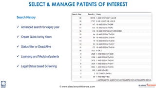 © www.descienceinfoware.com
Search History
 Advanced search for expiry year
 Create Quick list by Years
 Status filter or Dead/Alive
 Licensing and Medicinal patents
 Legal Status based Screening
SELECT & MANAGE PATENTS OF INTEREST
 