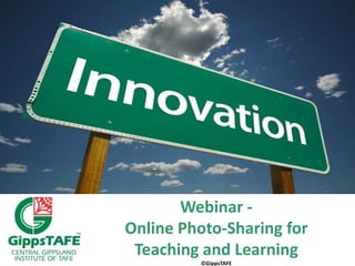 Webinar - Online Photo-Sharing for  Teaching and Learning ©GippsTAFE 